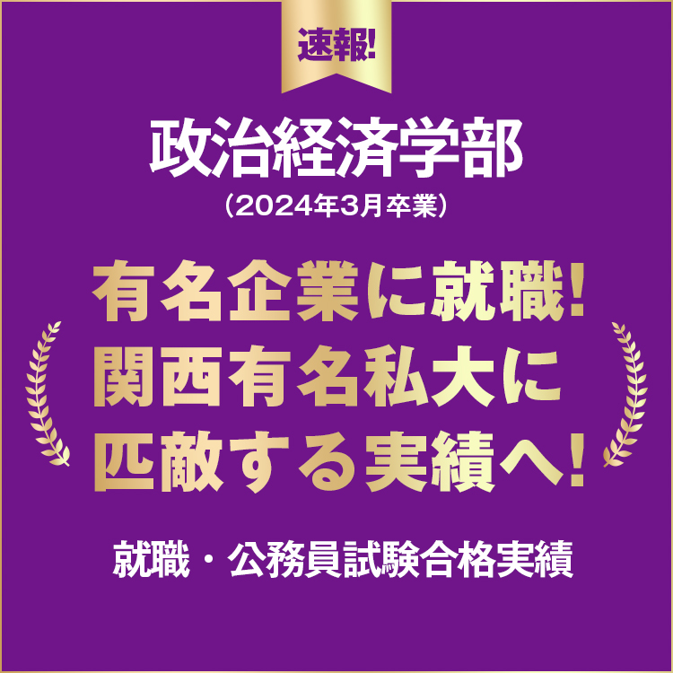 有名企業に今年も就職決定!関西有名私大に匹敵する実績!〜政治経済学部
