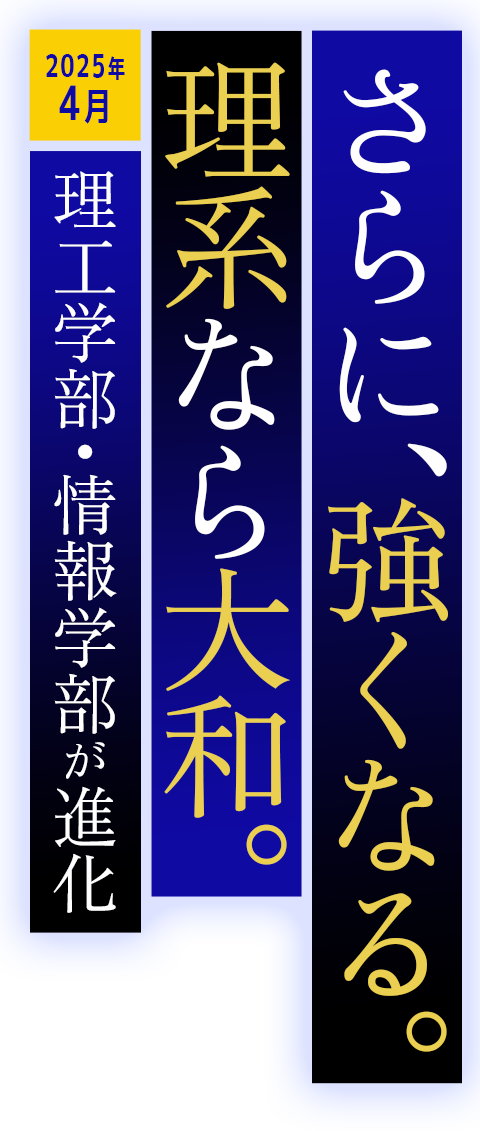 さらに、強くなる。 理系なら大和〜2025年4月、理工学部・情報学部が進化