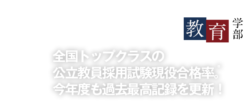 全国トップクラスの公立教員採用試験現役合格率。今年度も過去最高記録を更新！〜教育学部