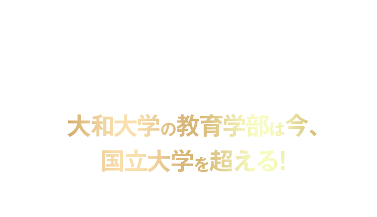 大和大学の教育学部は今、国立大学を超える!