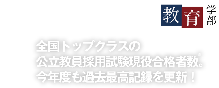 全国トップクラスの公立教員採用試験現役合格者数。今年度も過去最高記録を更新！〜教育学部