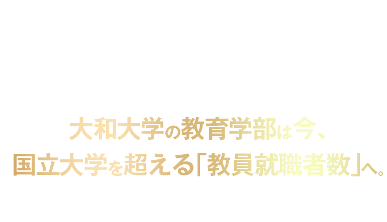 大和大学の教育学部は今、国立大学を超える「教員就職者数」へ。