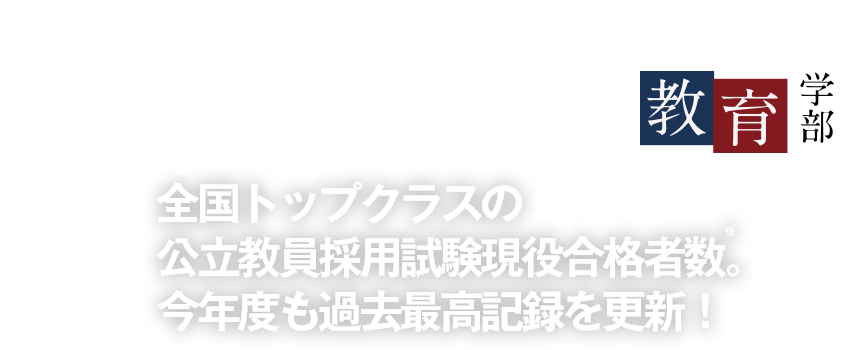 全国トップクラスの公立教員採用試験現役合格者数。今年度も過去最高記録を更新！〜教育学部