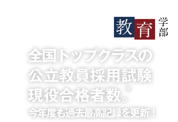 全国トップクラスの公立教員採用試験現役合格者数。今年度も過去最高記録を更新！〜教育学部