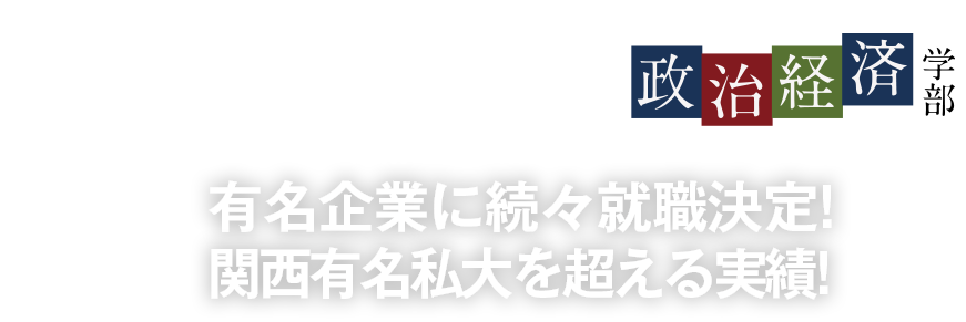 有名企業に今年も就職決定!関西有名私大を超える実績!〜政治経済学部