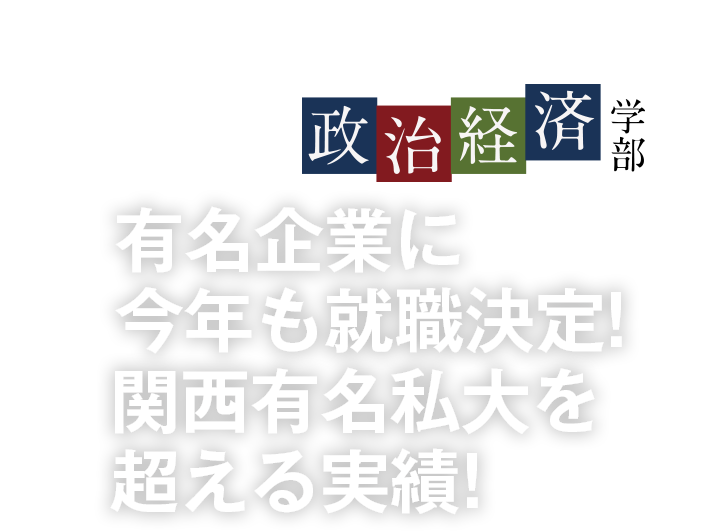 有名企業に今年も就職決定!関西有名私大を超える実績!〜政治経済学部