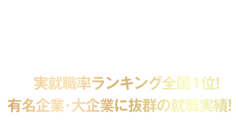 実就職率ランキング全国1位!抜群の就職実績!