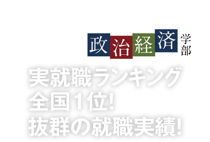 実就職ランキング全国1位! 抜群の就職実績!  〜政治経済学部