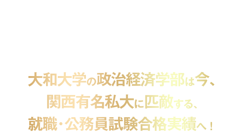 大和大学の政治経済学部は今、関西有名私大に匹敵する、就職・公務員試験合格実績へ！