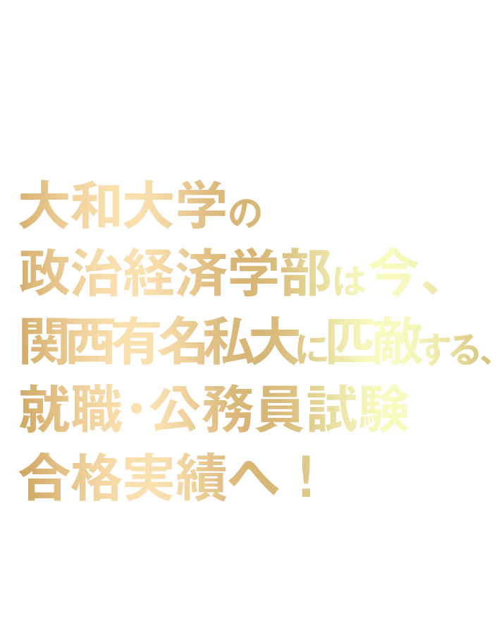 大和大学の政治経済学部は今、関西有名私大に匹敵する、就職・公務員試験合格実績へ！