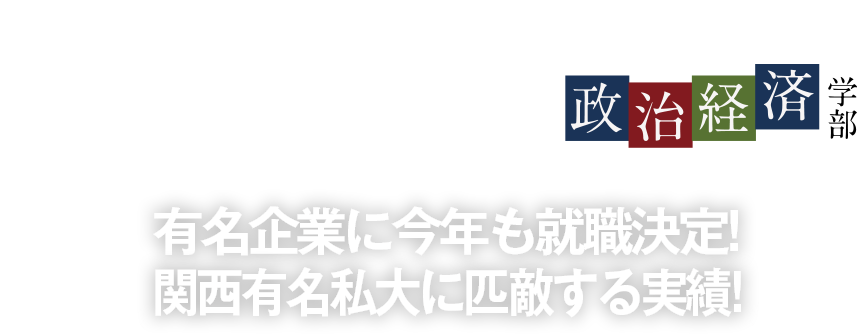 有名企業に今年も就職決定!関西有名私大に匹敵する実績!〜政治経済学部