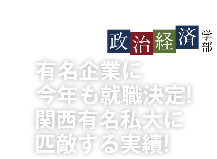 有名企業に今年も就職決定!関西有名私大に匹敵する実績!〜政治経済学部