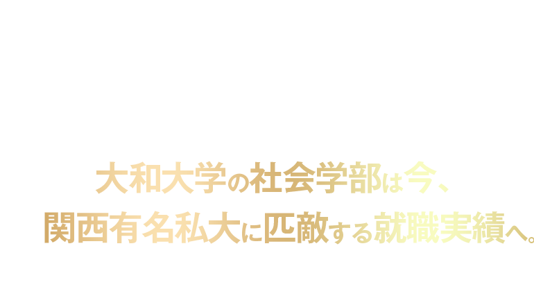 大和大学の社会学部は今、関西有名私大に匹敵する、就職実績へ！