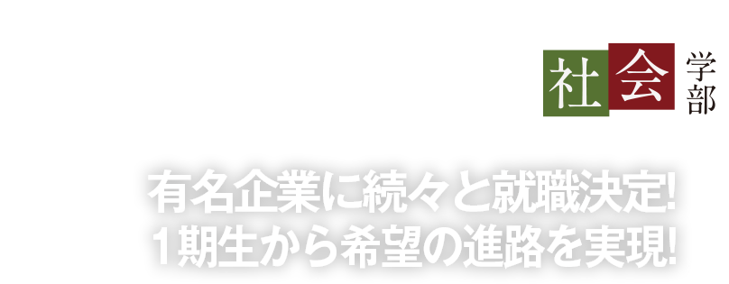 有名企業に続々と就職決定!1期生から希望の進路を実現!〜社会学部
