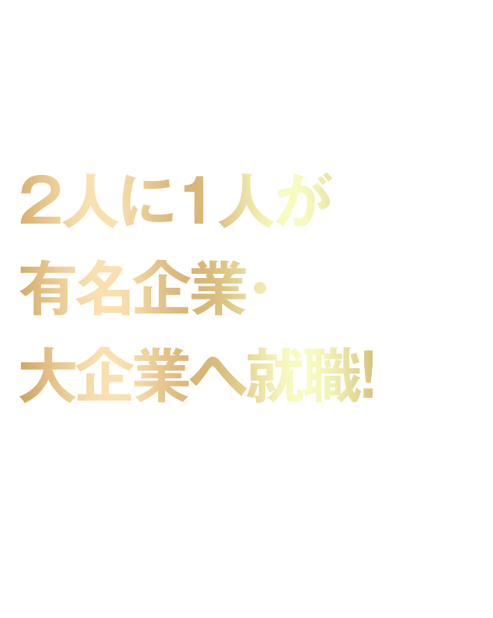 2人に1人が有名企業・大企業へ就職!