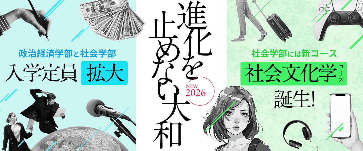 進化を止めない大和 〜 2026年、政治経済学部と社会学部の入学定員を拡大! 社会学部に社会文化学コースが誕生!