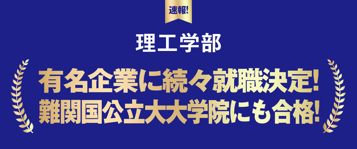 理工学部 有名企業に続々就職決定! 難関国公立大大学院にも合格