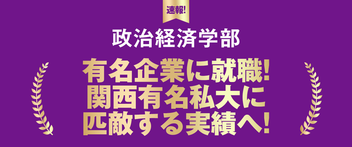 政治経済学部 有名企業に就職!関西有名私大に匹敵する実績へ!
