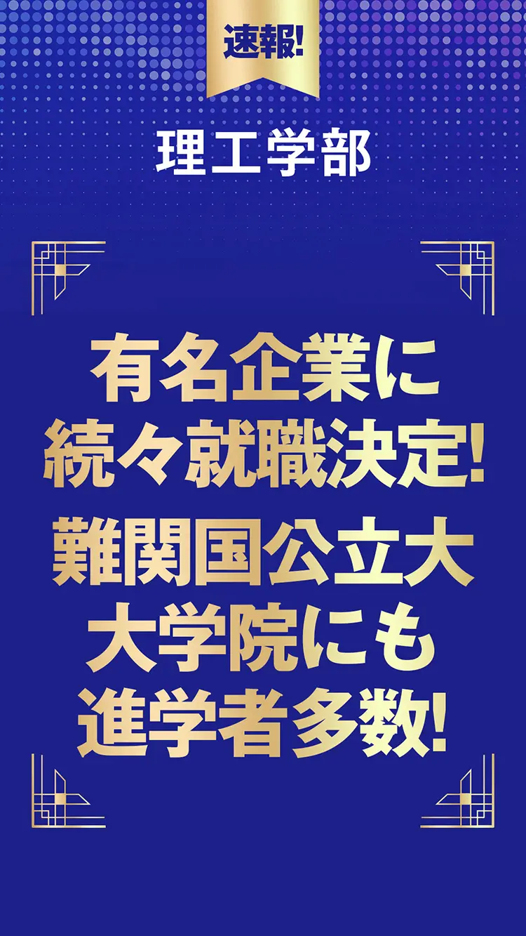 理工学部 有名企業に続々就職決定! 難関国公立大大学院にも進学