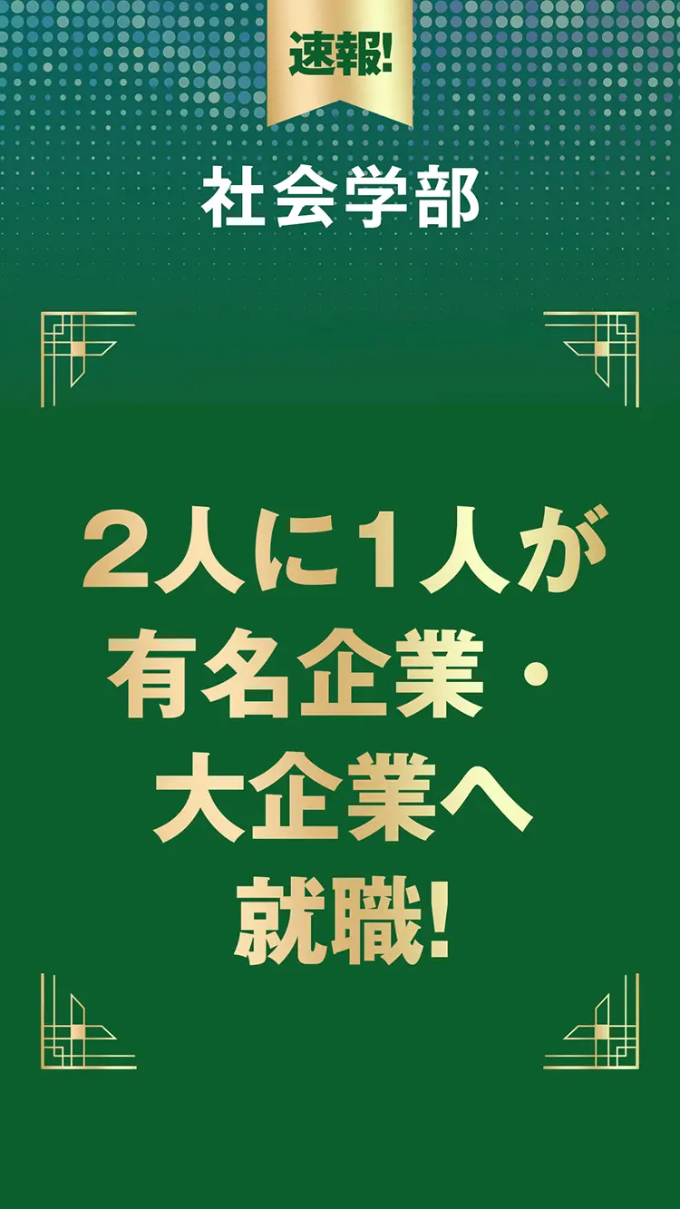 社会学部　2人に1人が有名企業・大企業へ就職!