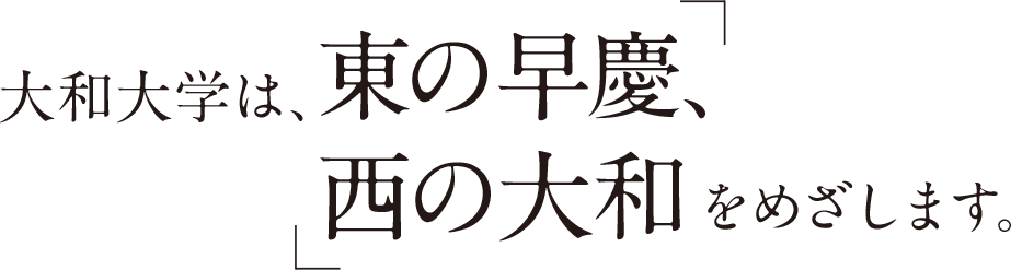 大和大学は「東の早慶、西の大和」をめざします。