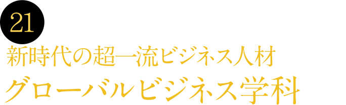 21 2024年4月、新時代の超一流ビジネス人材を育てるグローバルビジネス学科開設